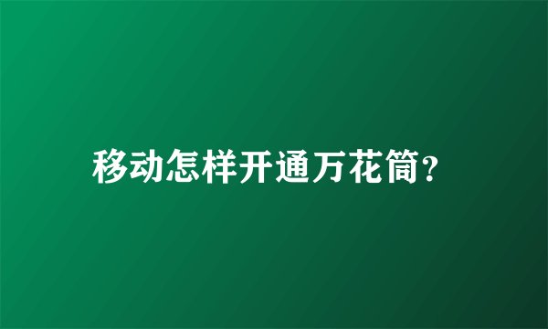 移动怎样开通万花筒？