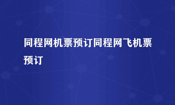 同程网机票预订同程网飞机票预订
