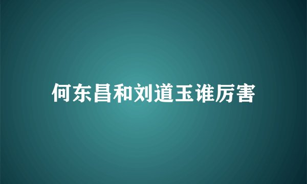 何东昌和刘道玉谁厉害