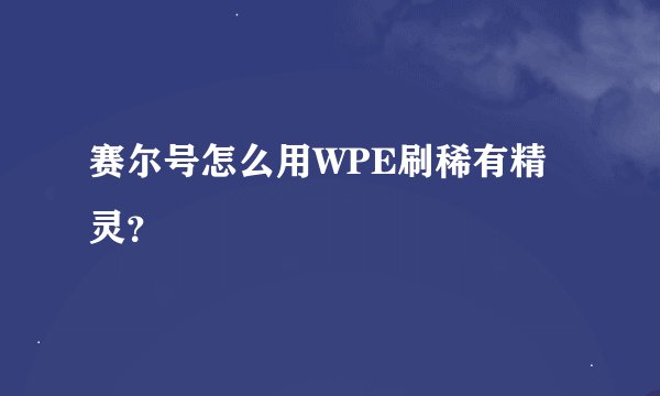 赛尔号怎么用WPE刷稀有精灵？