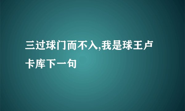 三过球门而不入,我是球王卢卡库下一句