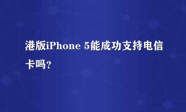 港版iPhone 5能成功支持电信卡吗?