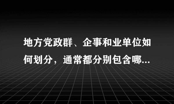 地方党政群、企事和业单位如何划分，通常都分别包含哪些部门？