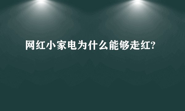 网红小家电为什么能够走红?