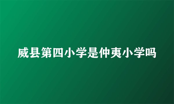 威县第四小学是仲夷小学吗