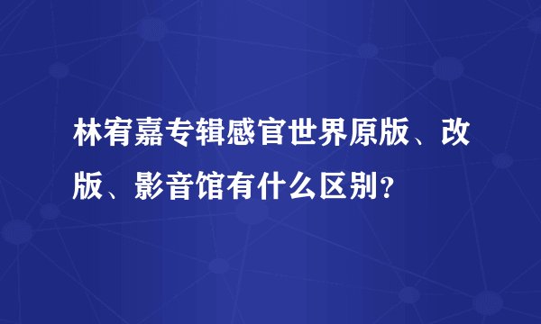林宥嘉专辑感官世界原版、改版、影音馆有什么区别？