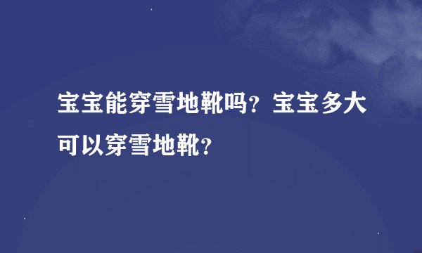 宝宝能穿雪地靴吗？宝宝多大可以穿雪地靴？