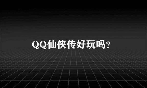 QQ仙侠传好玩吗？