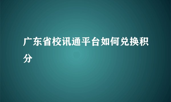 广东省校讯通平台如何兑换积分