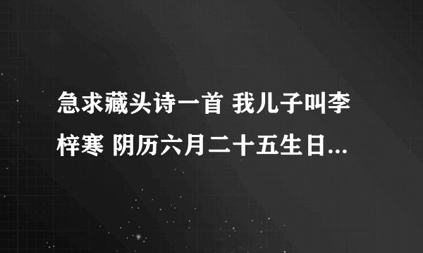 急求藏头诗一首 我儿子叫李梓寒 阴历六月二十五生日 今年的六月二十五是他俩周岁的生日 爸爸叫李俊妈妈...