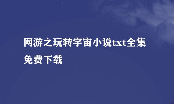 网游之玩转宇宙小说txt全集免费下载