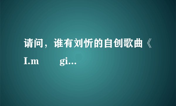 请问，谁有刘忻的自创歌曲《I.m       girl   from    东北》的歌词？