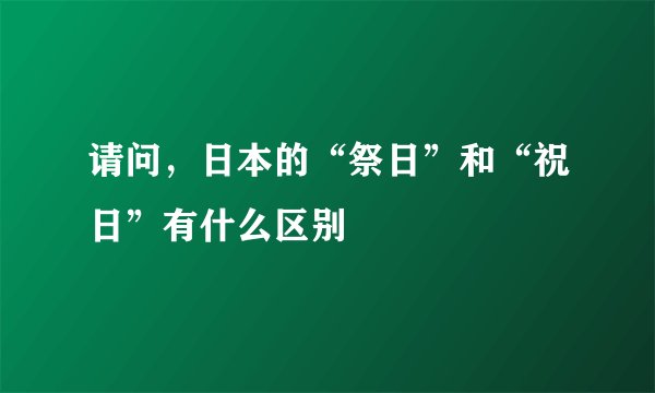 请问，日本的“祭日”和“祝日”有什么区别