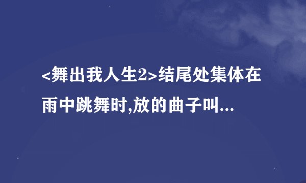 <舞出我人生2>结尾处集体在雨中跳舞时,放的曲子叫什么名字?
