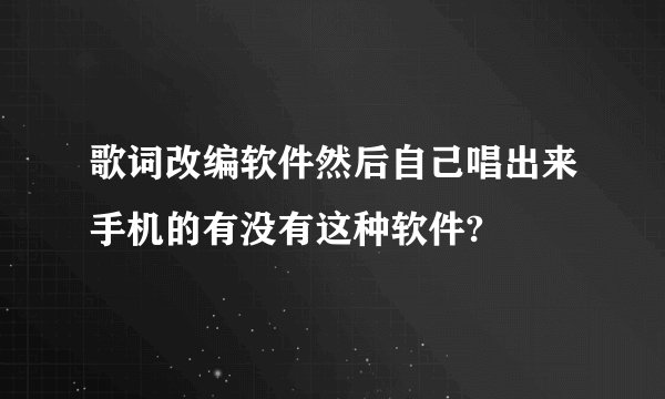 歌词改编软件然后自己唱出来手机的有没有这种软件?