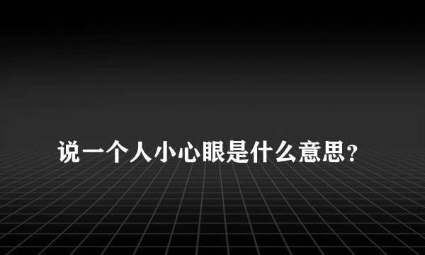 
说一个人小心眼是什么意思？

