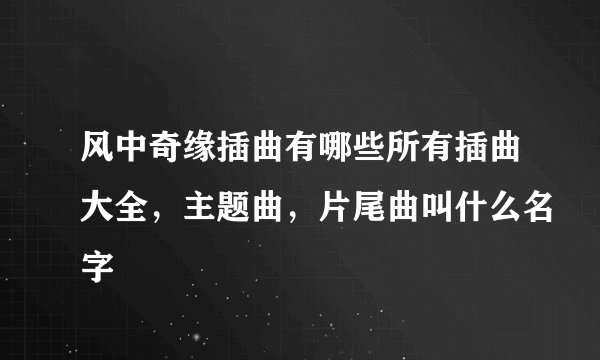 风中奇缘插曲有哪些所有插曲大全，主题曲，片尾曲叫什么名字