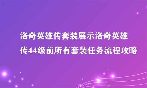洛奇英雄传套装展示洛奇英雄传44级前所有套装任务流程攻略