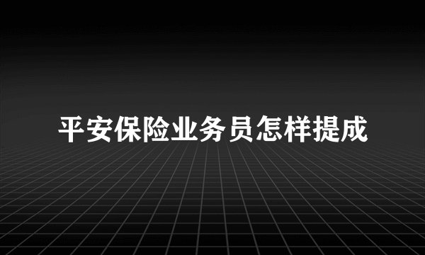 平安保险业务员怎样提成