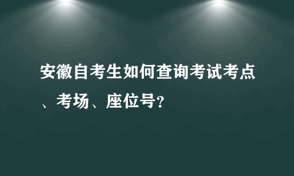 安徽自考生如何查询考试考点、考场、座位号？