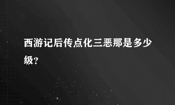 西游记后传点化三恶那是多少级？