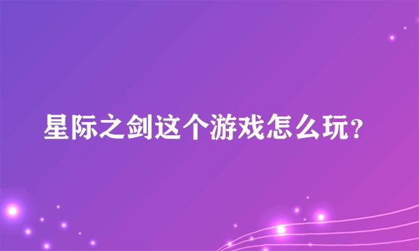 星际之剑这个游戏怎么玩？