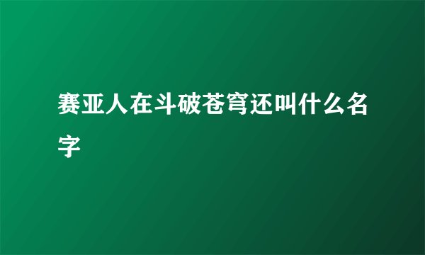 赛亚人在斗破苍穹还叫什么名字