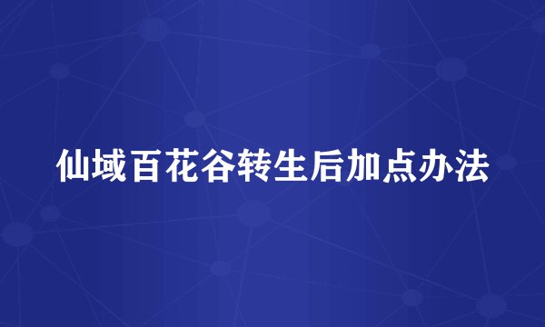仙域百花谷转生后加点办法