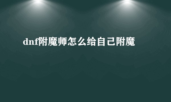 dnf附魔师怎么给自己附魔