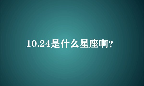 10.24是什么星座啊？
