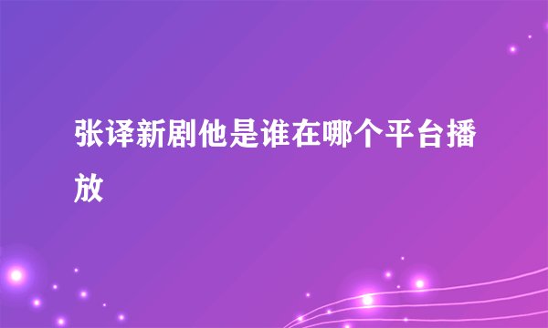 张译新剧他是谁在哪个平台播放