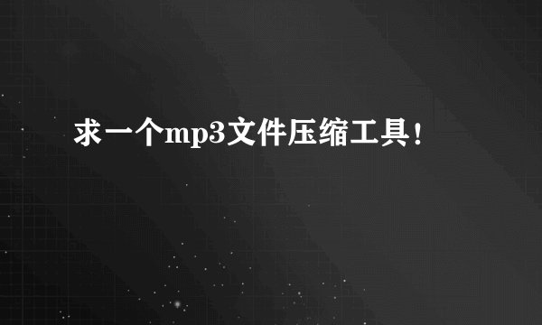 求一个mp3文件压缩工具！