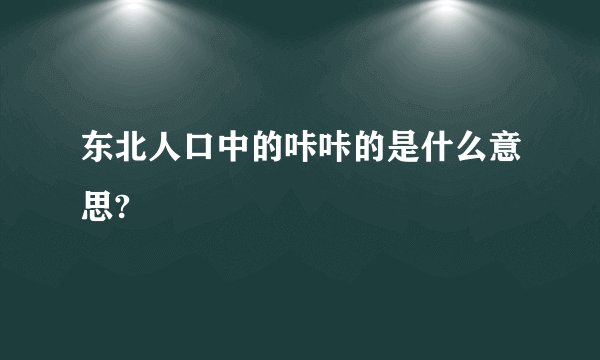 东北人口中的咔咔的是什么意思?