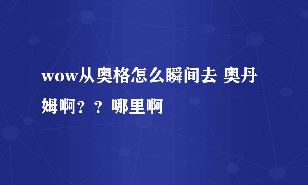 wow从奥格怎么瞬间去 奥丹姆啊？？哪里啊