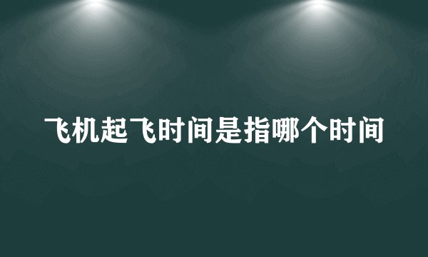 飞机起飞时间是指哪个时间