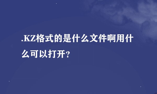 .KZ格式的是什么文件啊用什么可以打开？