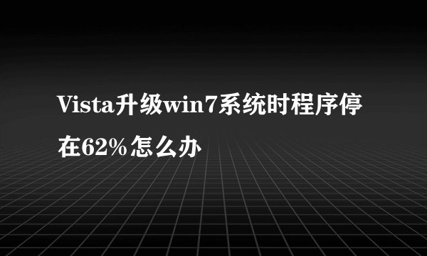 Vista升级win7系统时程序停在62%怎么办