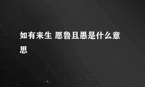如有来生 愿鲁且愚是什么意思