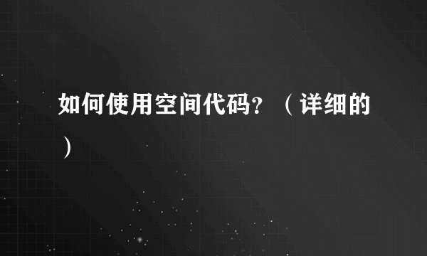 如何使用空间代码？（详细的）