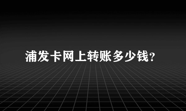 浦发卡网上转账多少钱？