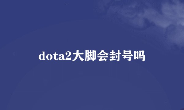 dota2大脚会封号吗