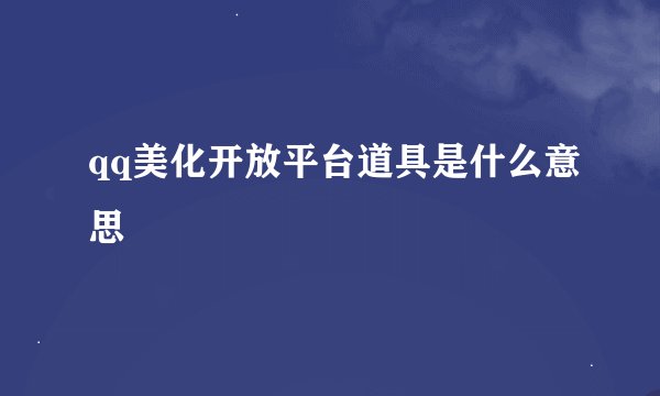 qq美化开放平台道具是什么意思