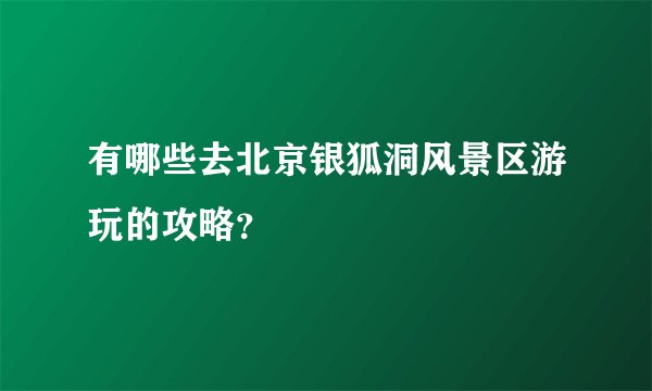 有哪些去北京银狐洞风景区游玩的攻略？