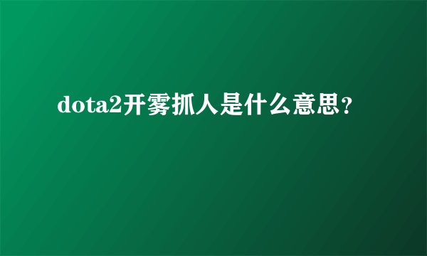 dota2开雾抓人是什么意思？