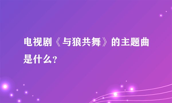 电视剧《与狼共舞》的主题曲是什么？