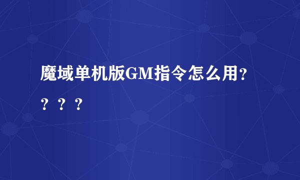 魔域单机版GM指令怎么用？？？？