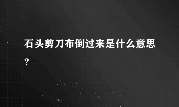 石头剪刀布倒过来是什么意思？