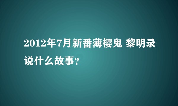 2012年7月新番薄樱鬼 黎明录说什么故事？