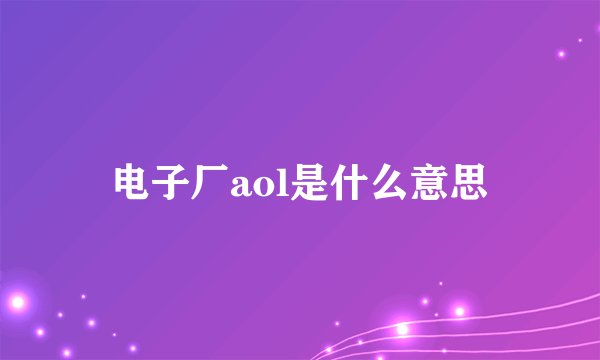 电子厂aol是什么意思