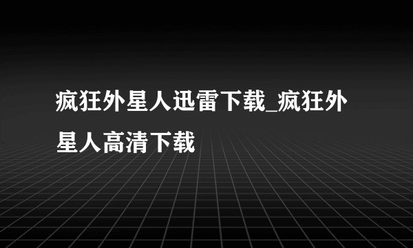 疯狂外星人迅雷下载_疯狂外星人高清下载